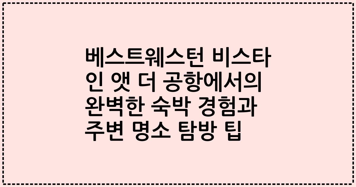 베스트웨스턴 비스타 인 앳 더 공항에서의 완벽한 숙박 경험과 주변 명소 탐방 팁