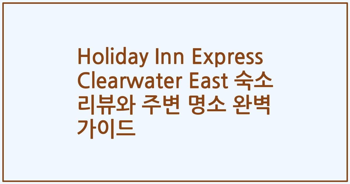 Holiday Inn Express Clearwater East 숙소 리뷰와 주변 명소 완벽 가이드