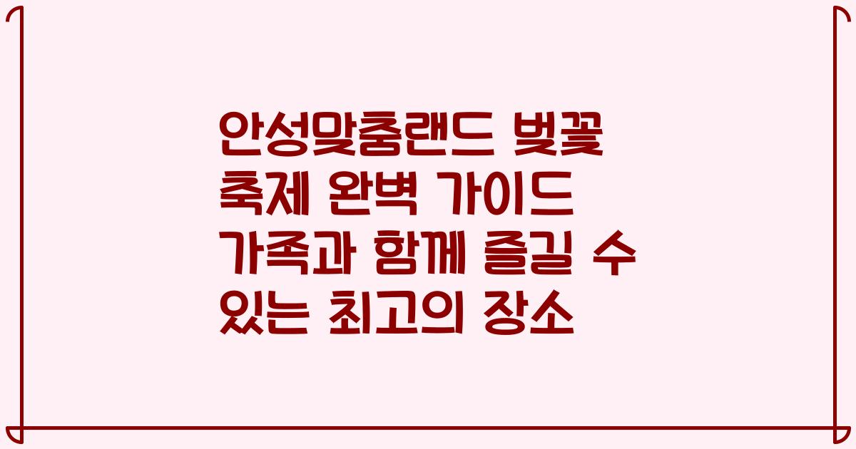 안성맞춤랜드 벚꽃 축제 완벽 가이드 가족과 함께 즐길 수 있는 최고의 장소