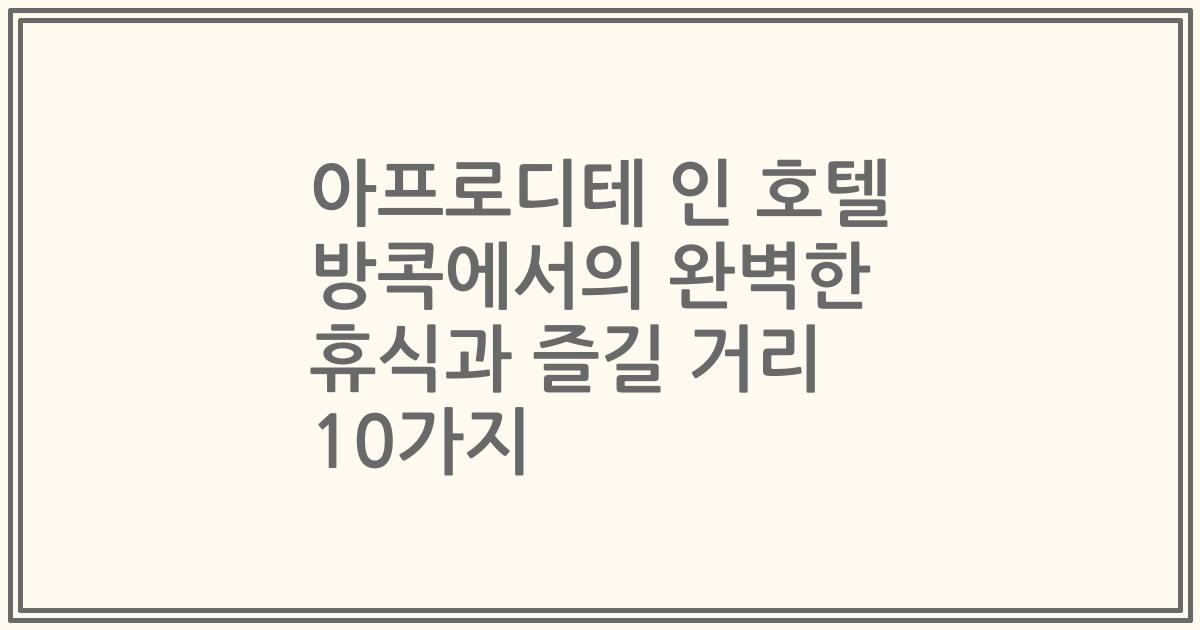 아프로디테 인 호텔 방콕에서의 완벽한 휴식과 즐길 거리 10가지