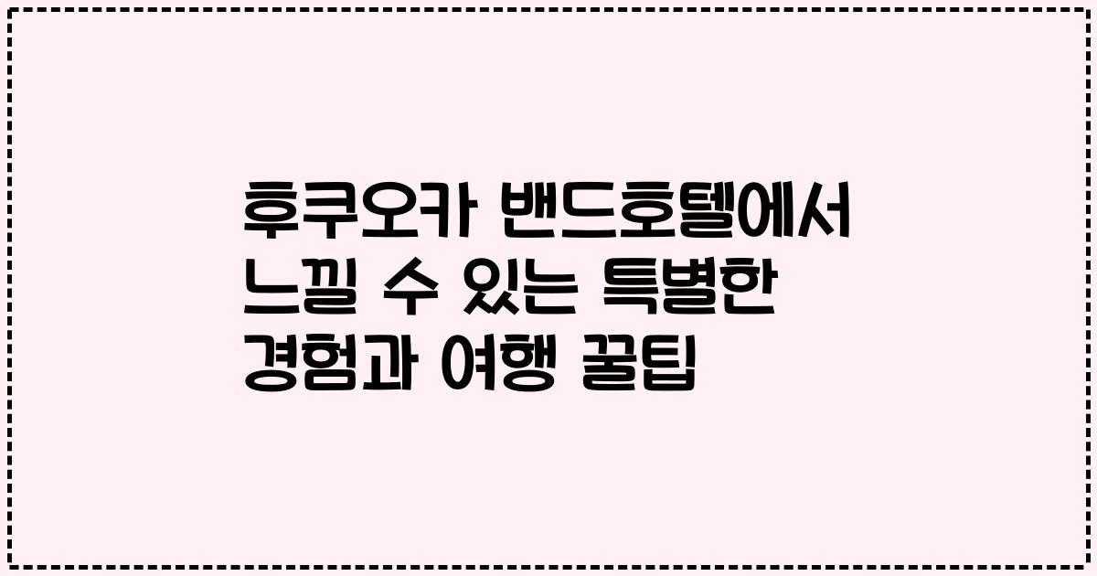 후쿠오카 밴드호텔에서 느낄 수 있는 특별한 경험과 여행 꿀팁