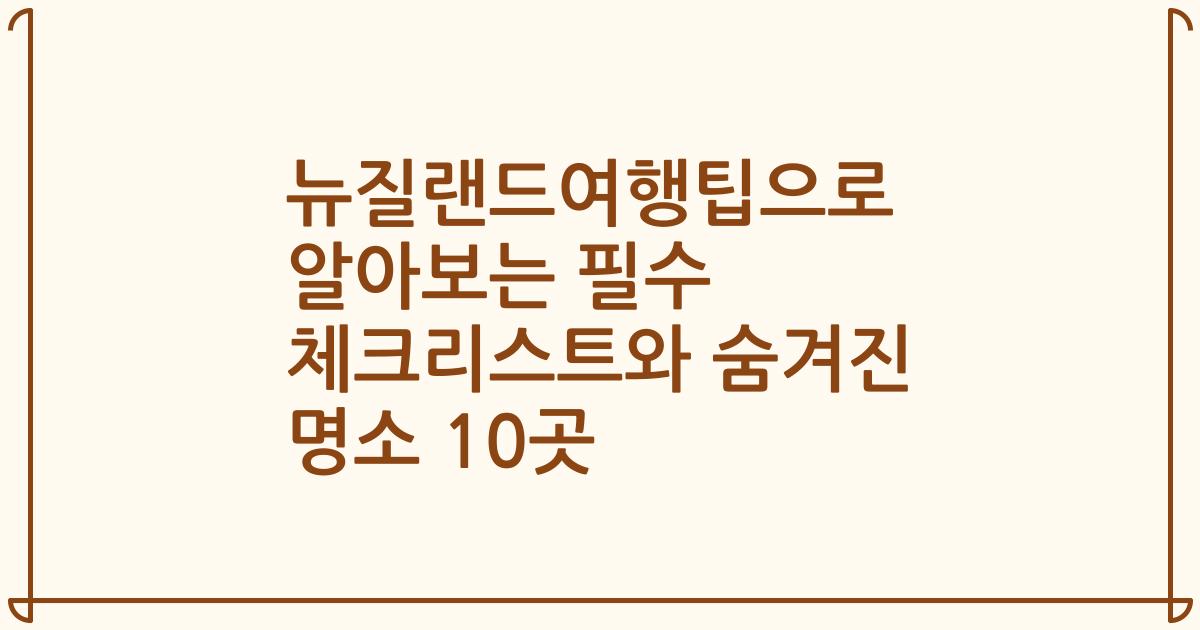 뉴질랜드여행팁으로 알아보는 필수 체크리스트와 숨겨진 명소 10곳