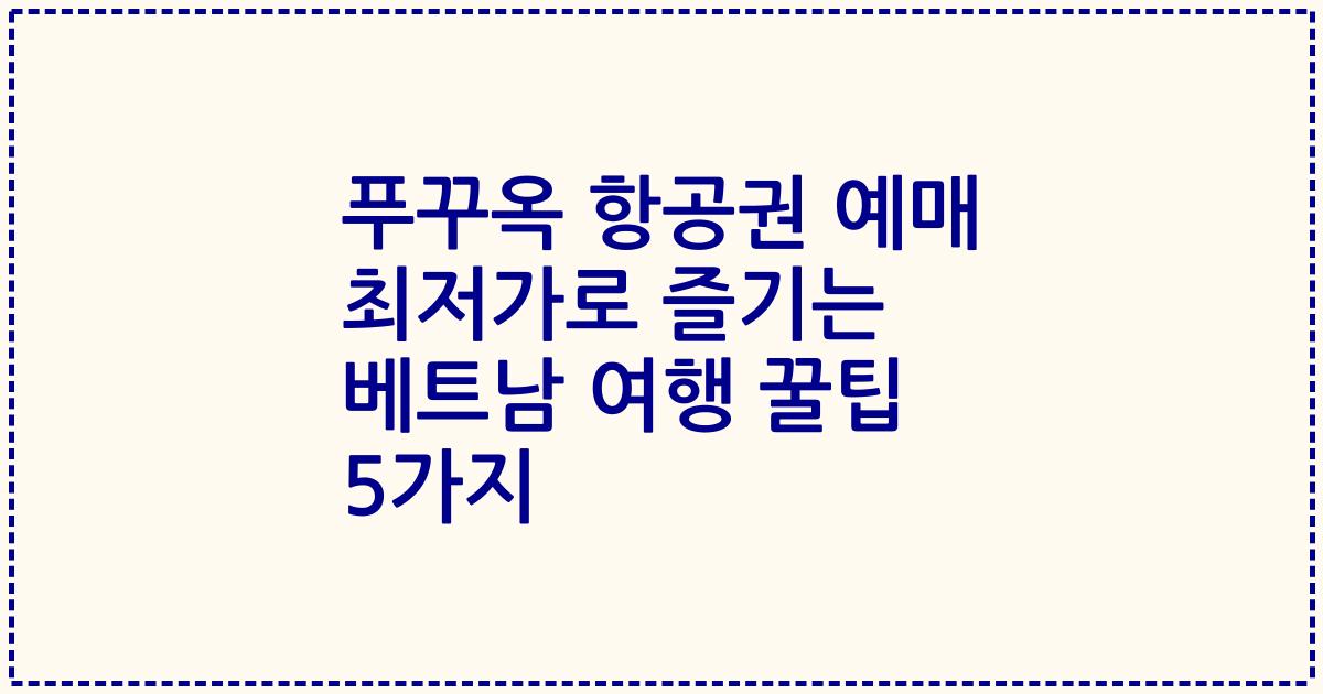 푸꾸옥 항공권 예매 최저가로 즐기는 베트남 여행 꿀팁 5가지