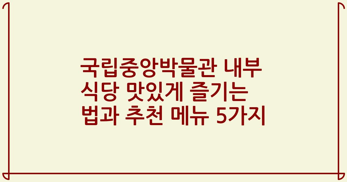 국립중앙박물관 내부 식당 맛있게 즐기는 법과 추천 메뉴 5가지