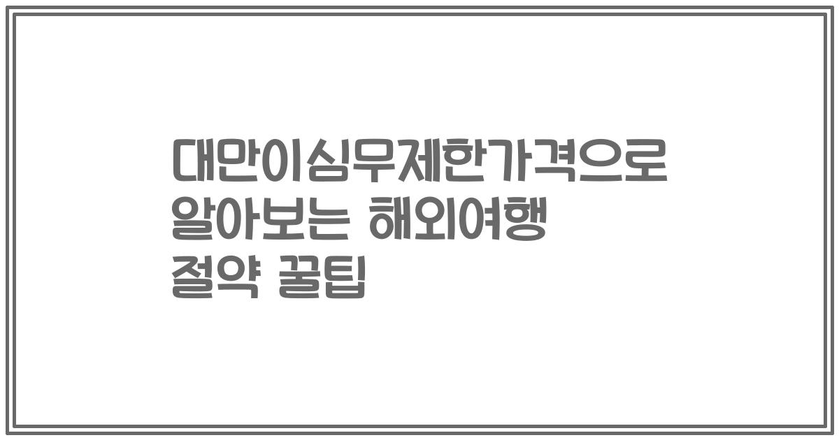 대만이심무제한가격으로 알아보는 해외여행 절약 꿀팁