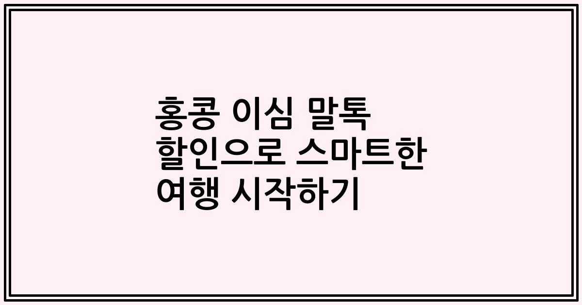 홍콩 이심 말톡 할인으로 스마트한 여행 시작하기
