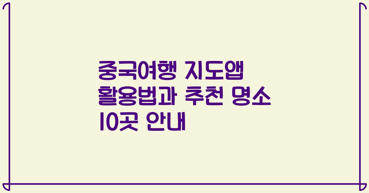중국여행 지도앱 활용법과 추천 명소 10곳 안내