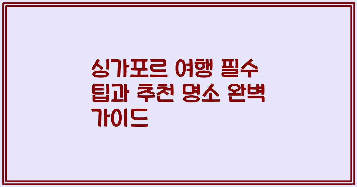 싱가포르 여행 필수 팁과 추천 명소 완벽 가이드