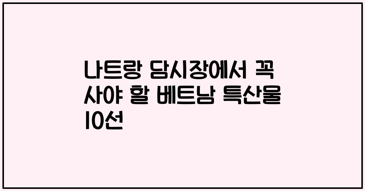 나트랑 담시장에서 꼭 사야 할 베트남 특산물 10선