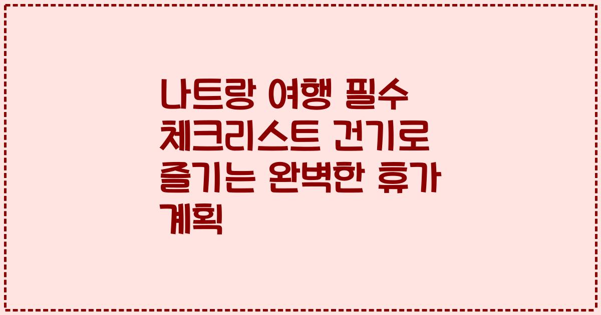 나트랑 여행 필수 체크리스트 건기로 즐기는 완벽한 휴가 계획