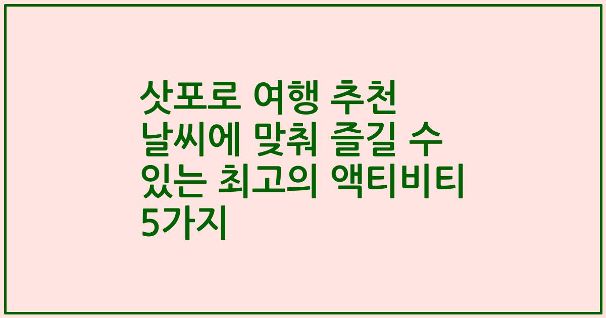 삿포로 여행 추천 날씨에 맞춰 즐길 수 있는 최고의 액티비티 5가지