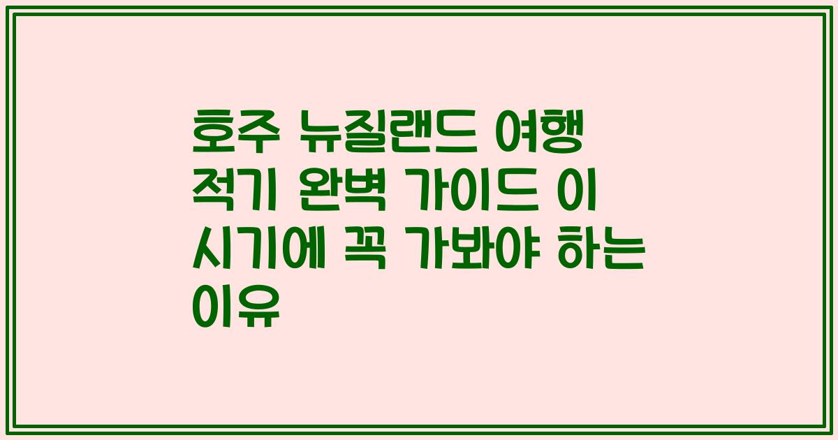 호주 뉴질랜드 여행 적기 완벽 가이드 이 시기에 꼭 가봐야 하는 이유