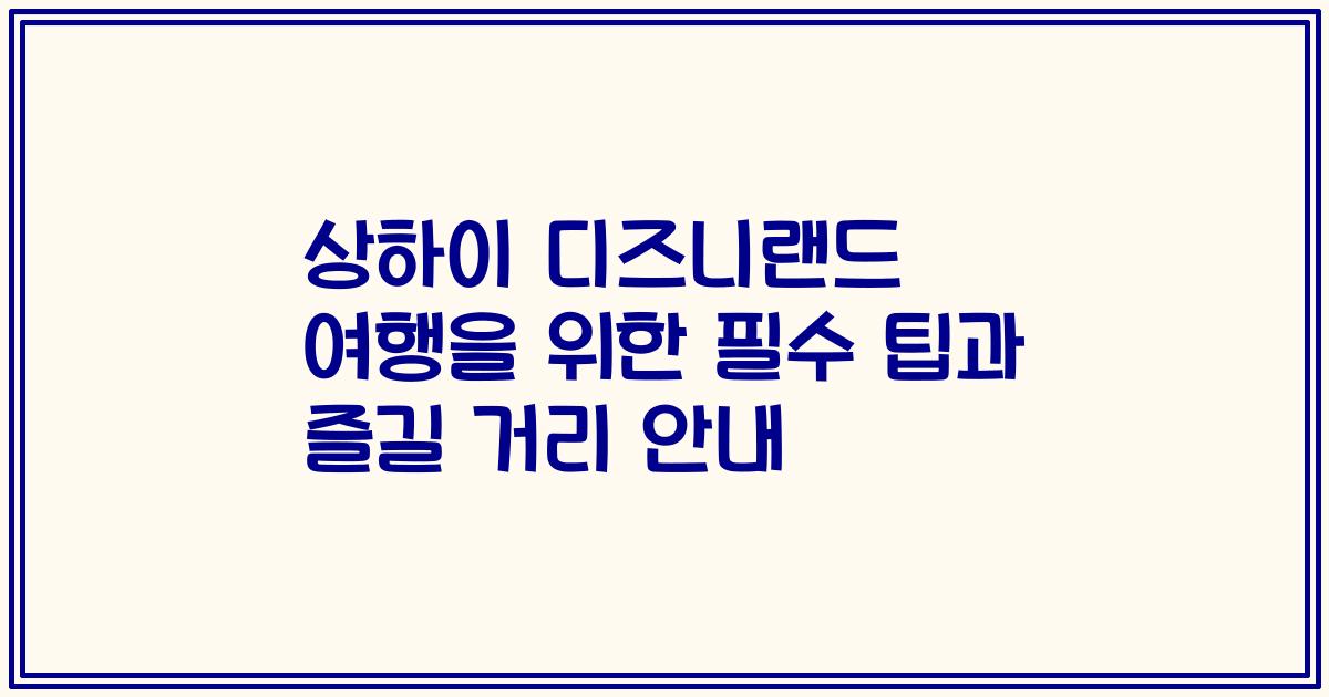 상하이 디즈니랜드 여행을 위한 필수 팁과 즐길 거리 안내