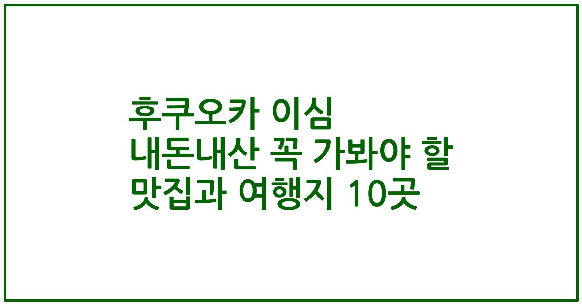 후쿠오카 이심 내돈내산 꼭 가봐야 할 맛집과 여행지 10곳