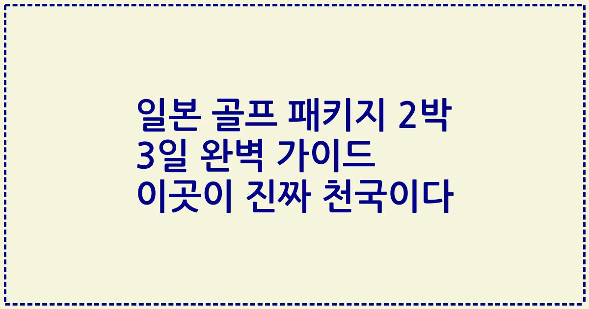 일본 골프 패키지 2박 3일 완벽 가이드 이곳이 진짜 천국이다