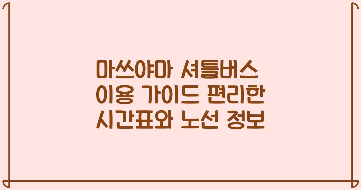 마쓰야마 셔틀버스 이용 가이드 편리한 시간표와 노선 정보
