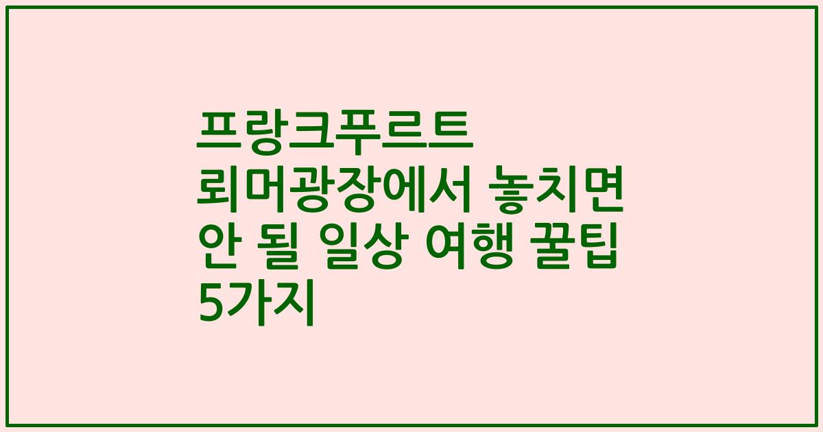 프랑크푸르트 뢰머광장에서 놓치면 안 될 일상 여행 꿀팁 5가지