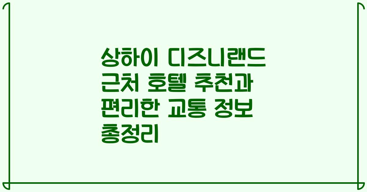 상하이 디즈니랜드 근처 호텔 추천과 편리한 교통 정보 총정리