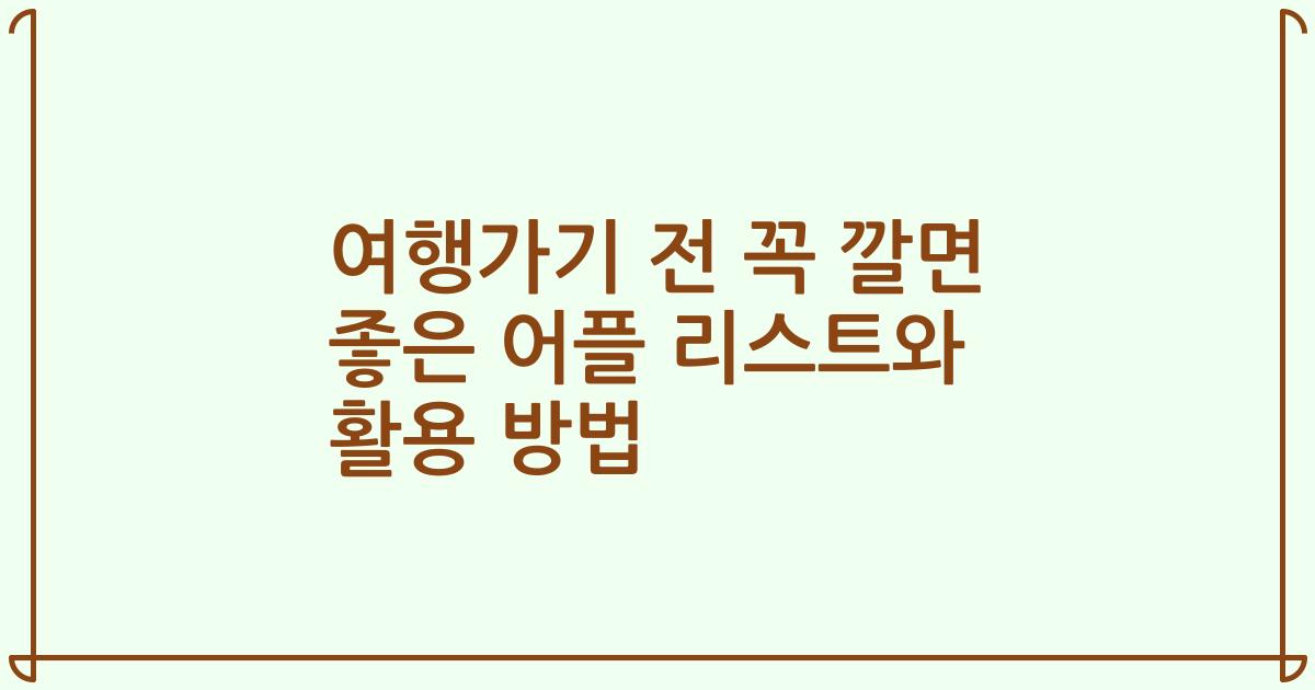 여행가기 전 꼭 깔면 좋은 어플 리스트와 활용 방법