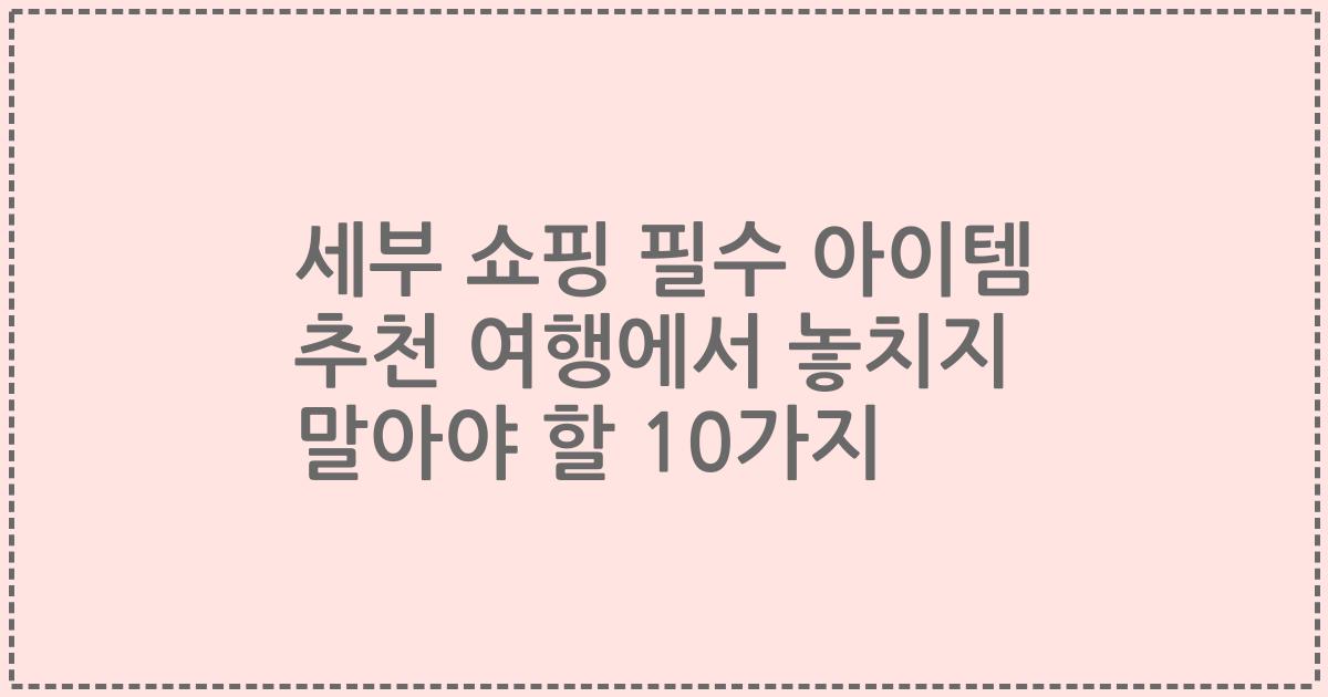 세부 쇼핑 필수 아이템 추천 여행에서 놓치지 말아야 할 10가지