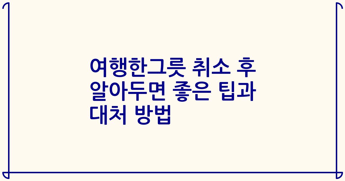 여행한그릇 취소 후 알아두면 좋은 팁과 대처 방법