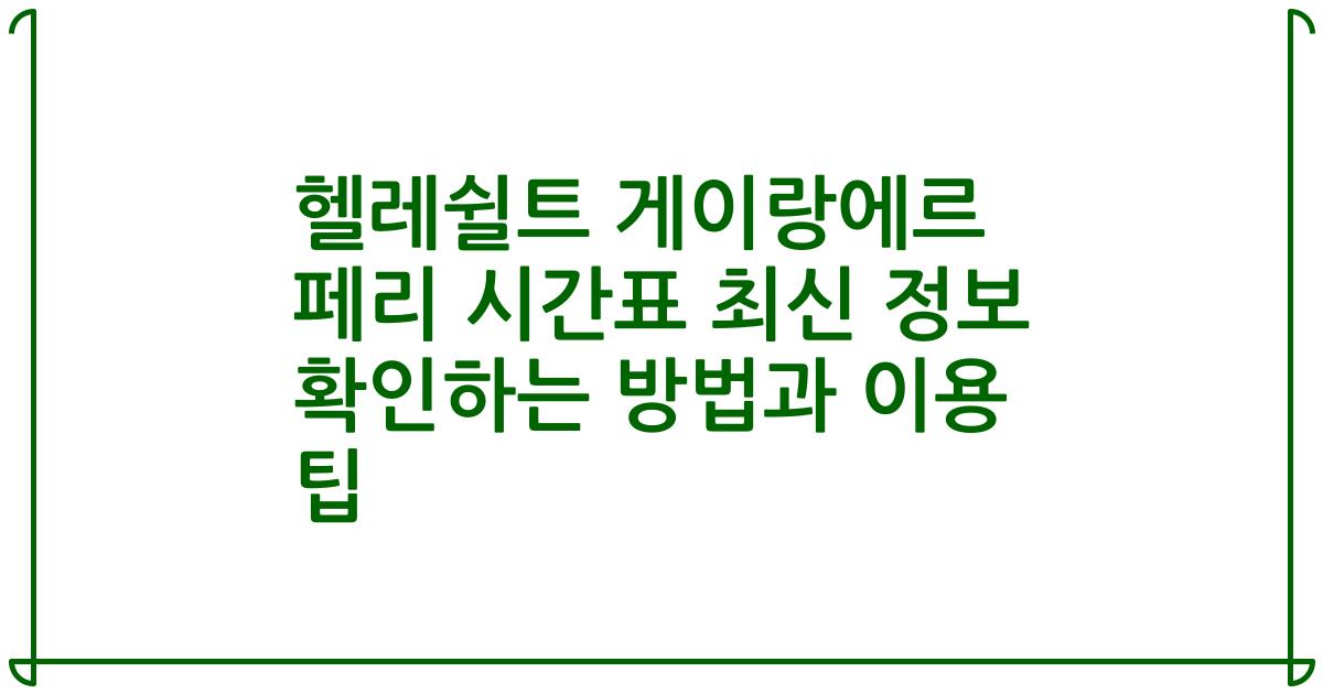 헬레쉴트 게이랑에르 페리 시간표 최신 정보 확인하는 방법과 이용 팁