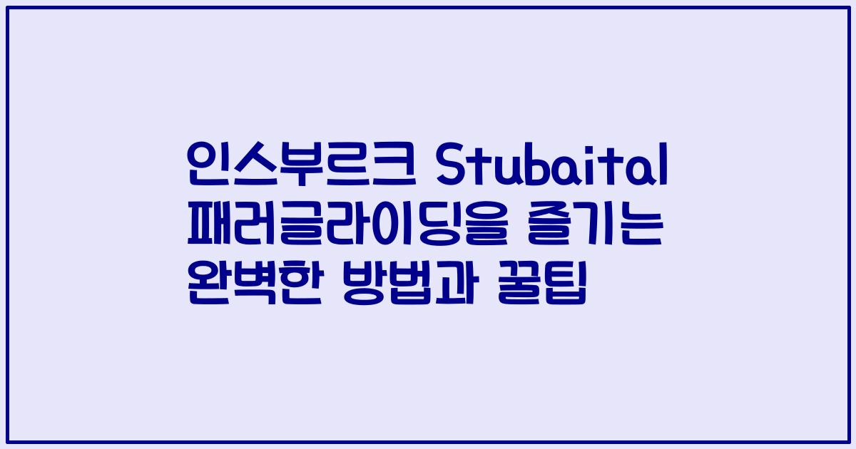 인스부르크 Stubaital 패러글라이딩을 즐기는 완벽한 방법과 꿀팁
