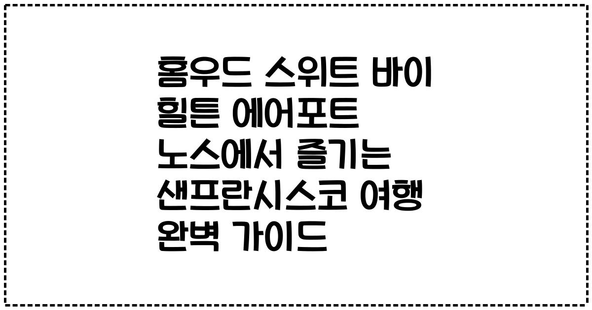 홈우드 스위트 바이 힐튼 에어포트 노스에서 즐기는 샌프란시스코 여행 완벽 가이드