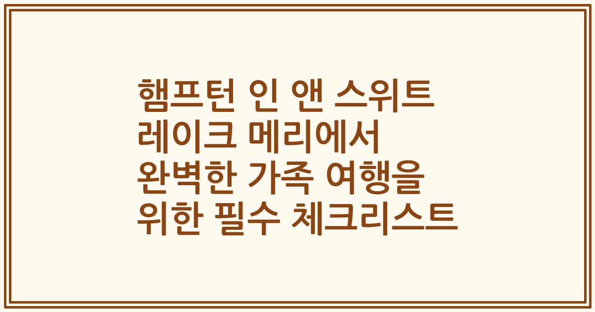 햄프턴 인 앤 스위트 레이크 메리에서 완벽한 가족 여행을 위한 필수 체크리스트