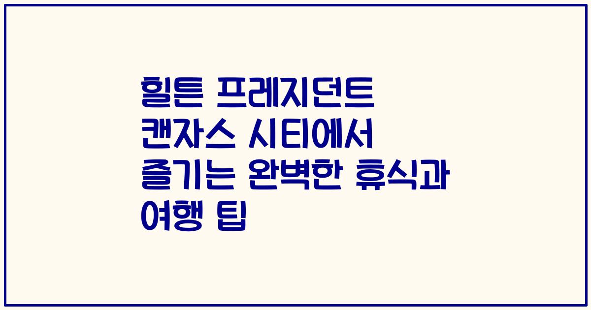 힐튼 프레지던트 캔자스 시티에서 즐기는 완벽한 휴식과 여행 팁