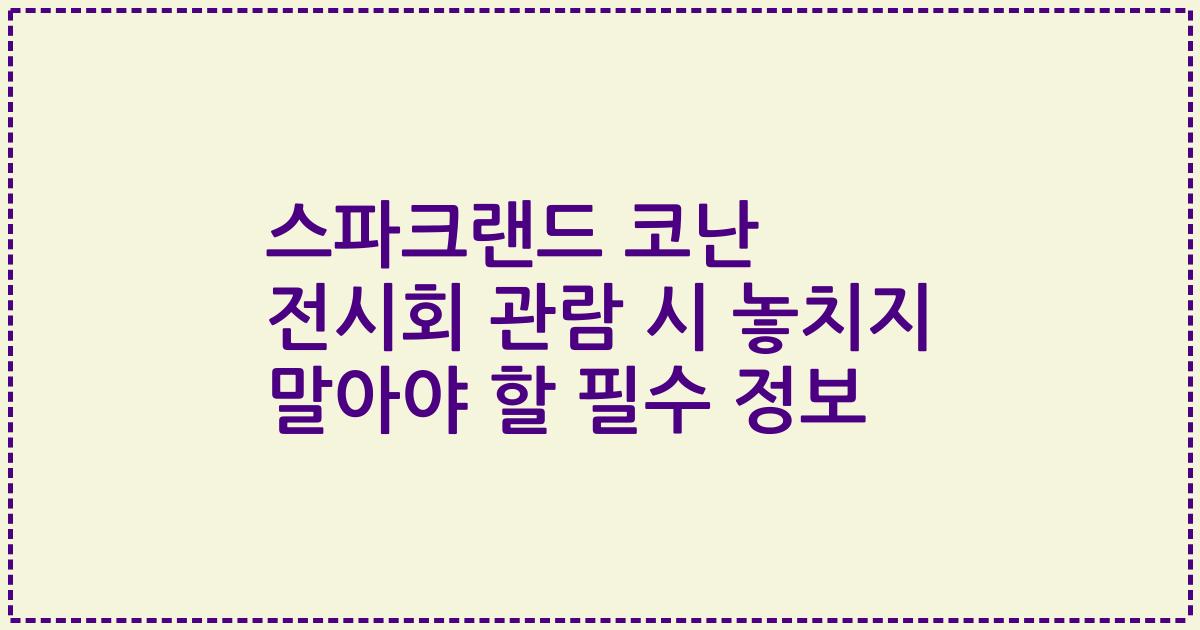 스파크랜드 코난 전시회 관람 시 놓치지 말아야 할 필수 정보