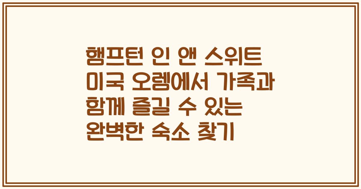 햄프턴 인 앤 스위트 미국 오렘에서 가족과 함께 즐길 수 있는 완벽한 숙소 찾기