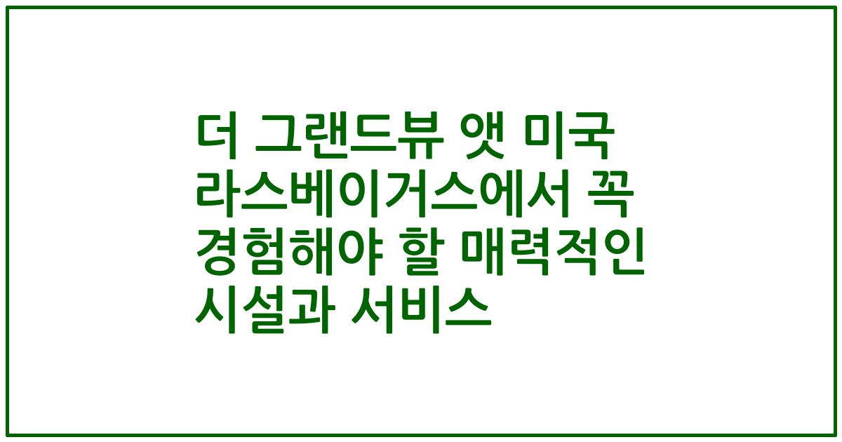 더 그랜드뷰 앳 미국 라스베이거스에서 꼭 경험해야 할 매력적인 시설과 서비스