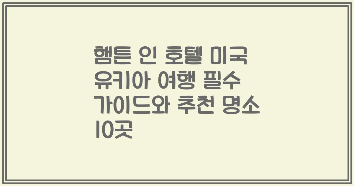 햄튼 인 호텔 미국 유키아 여행 필수 가이드와 추천 명소 10곳