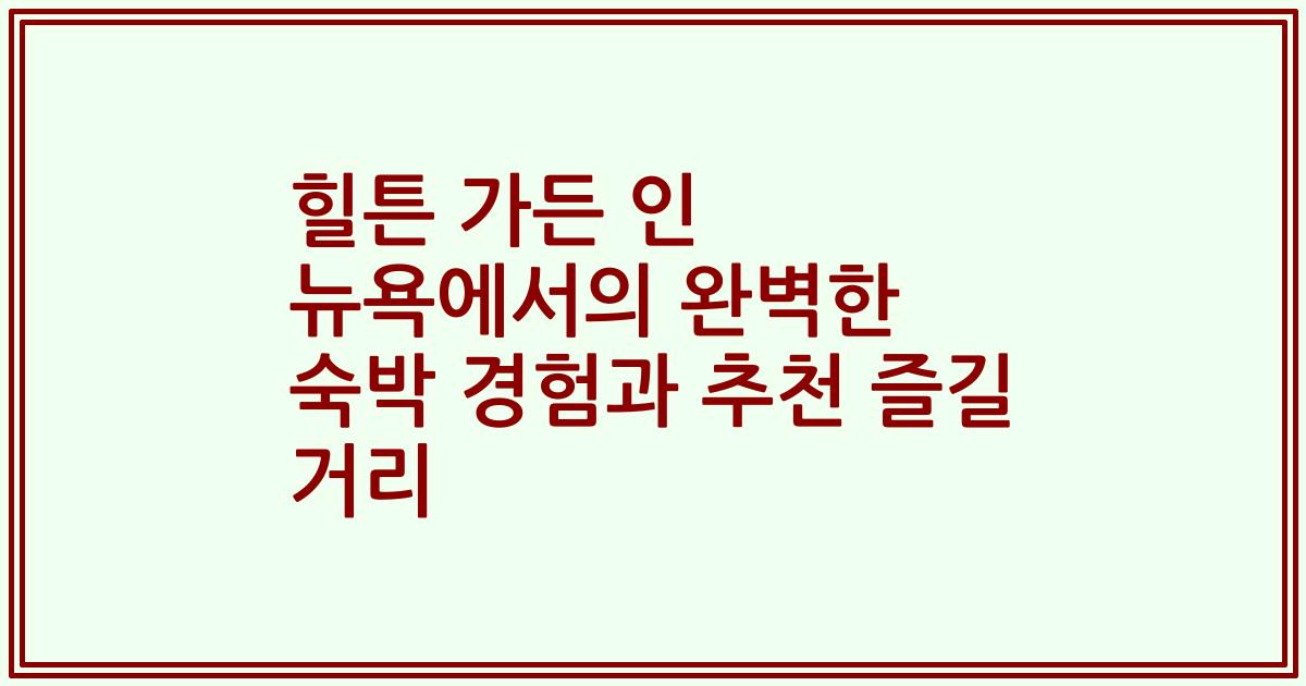힐튼 가든 인 뉴욕에서의 완벽한 숙박 경험과 추천 즐길 거리