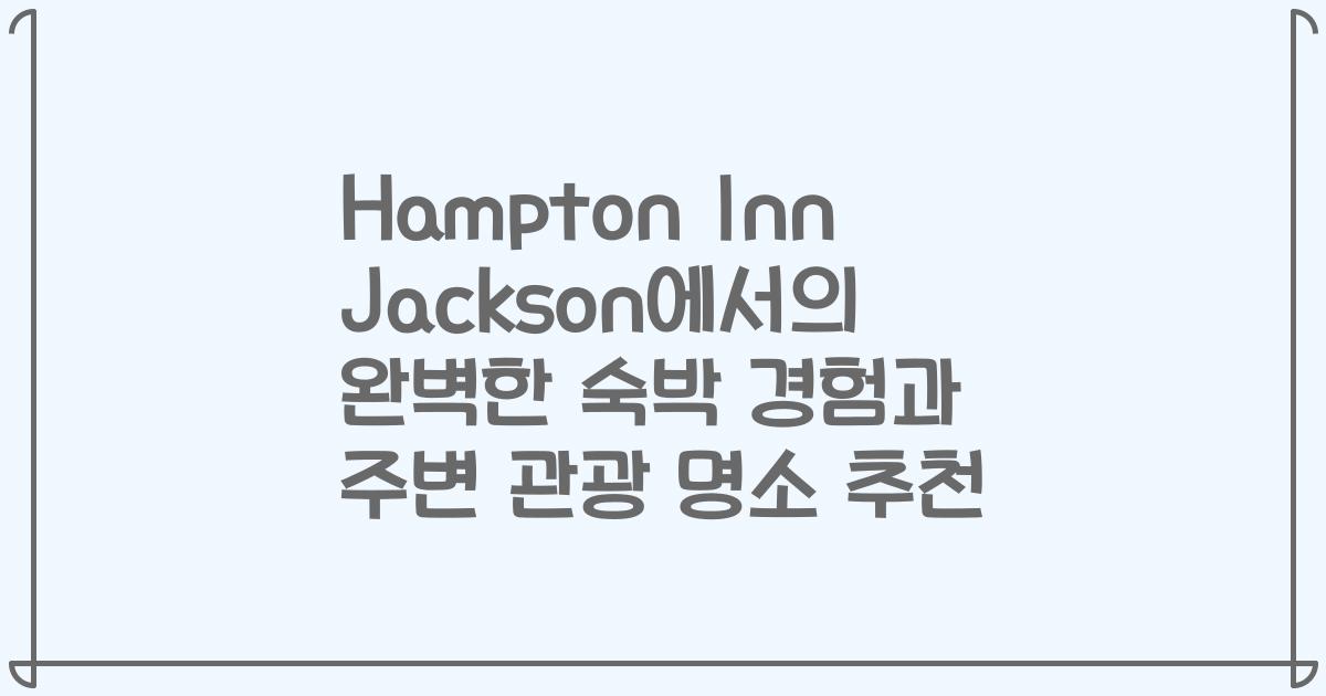 Hampton Inn Jackson에서의 완벽한 숙박 경험과 주변 관광 명소 추천