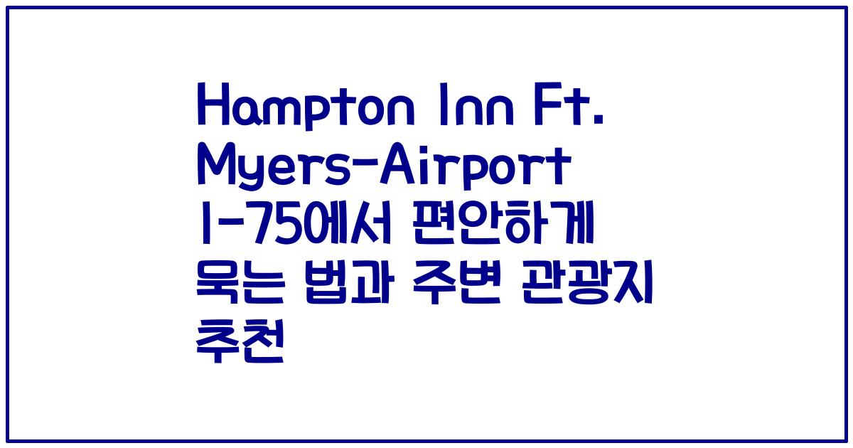 Hampton Inn Ft. Myers-Airport I-75에서 편안하게 묵는 법과 주변 관광지 추천
