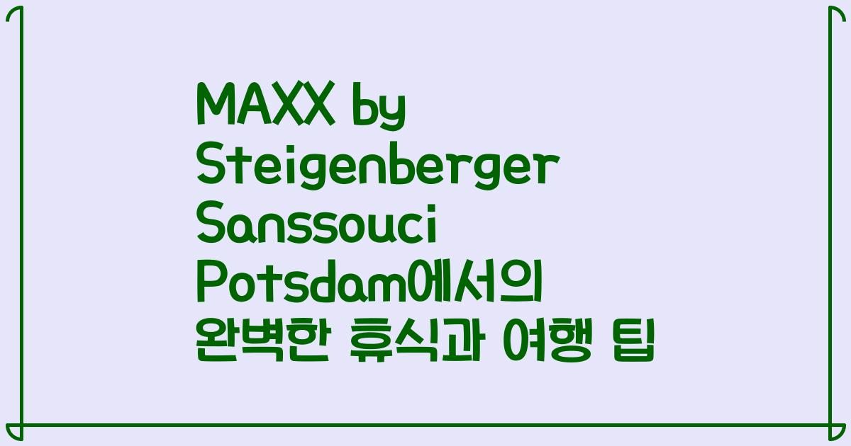 MAXX by Steigenberger Sanssouci Potsdam에서의 완벽한 휴식과 여행 팁