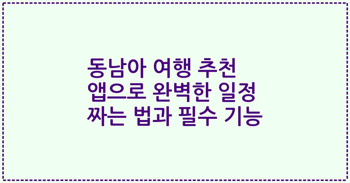 동남아 여행 추천 앱으로 완벽한 일정 짜는 법과 필수 기능