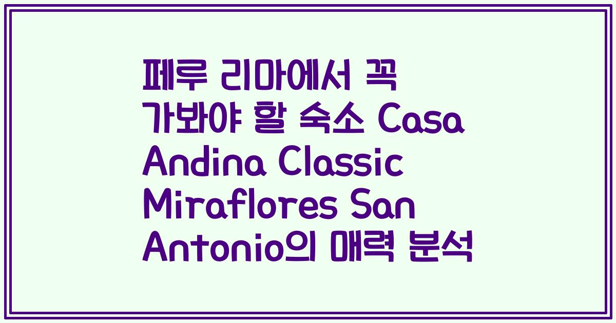 페루 리마에서 꼭 가봐야 할 숙소 Casa Andina Classic Miraflores San Antonio의 매력 분석