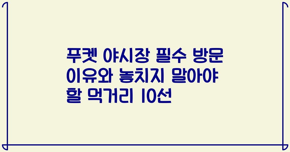 푸켓 야시장 필수 방문 이유와 놓치지 말아야 할 먹거리 10선