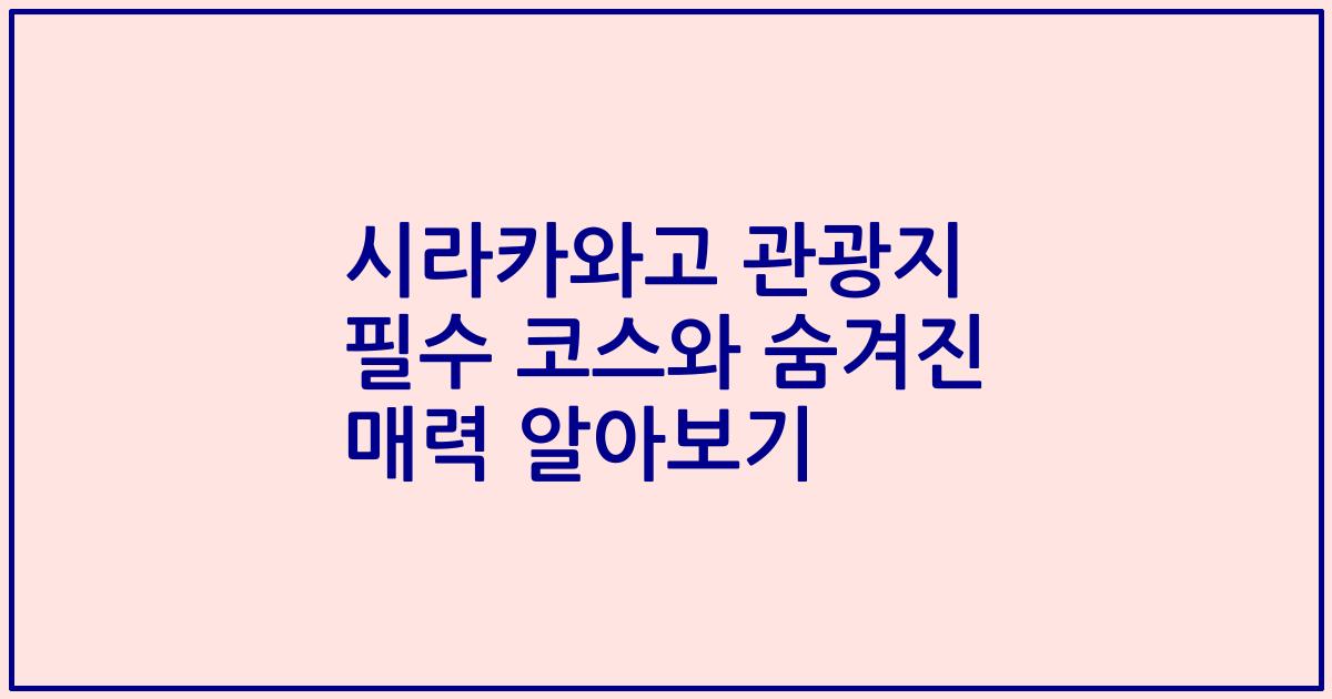 시라카와고 관광지 필수 코스와 숨겨진 매력 알아보기