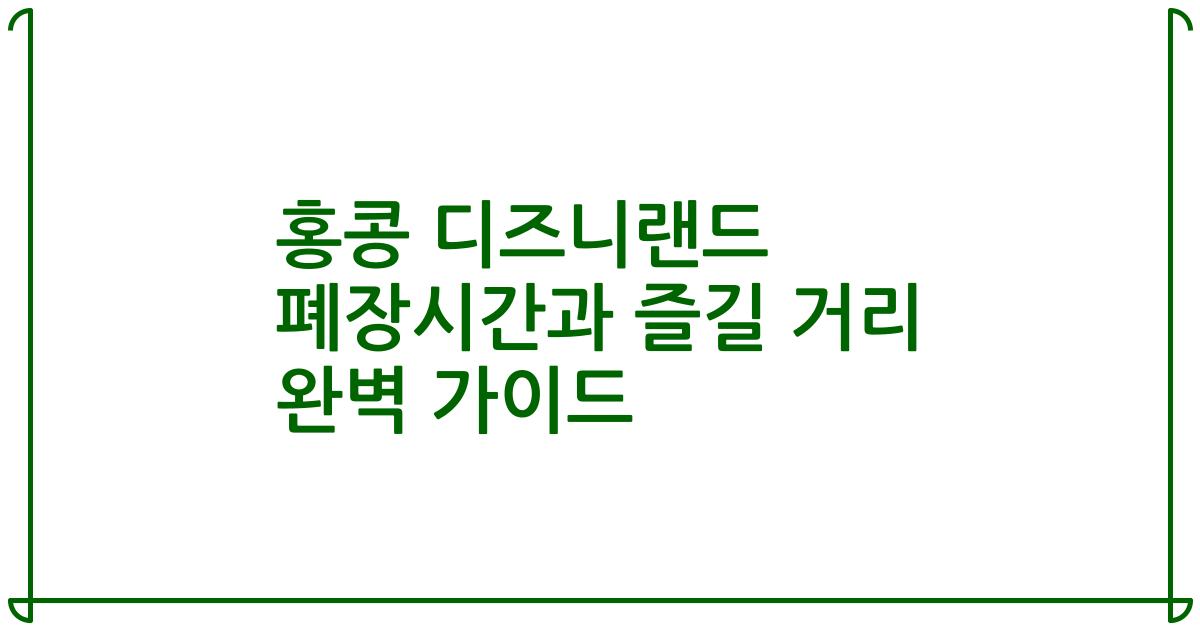 홍콩 디즈니랜드 폐장시간과 즐길 거리 완벽 가이드