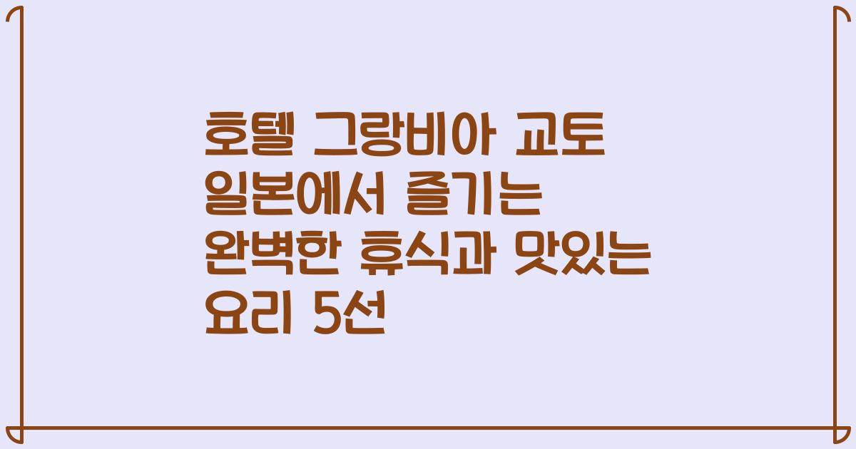 호텔 그랑비아 교토 일본에서 즐기는 완벽한 휴식과 맛있는 요리 5선