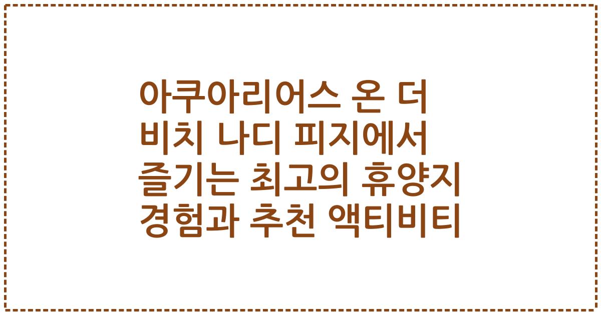 아쿠아리어스 온 더 비치 나디 피지에서 즐기는 최고의 휴양지 경험과 추천 액티비티