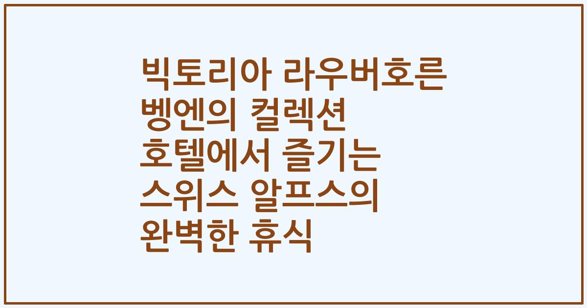 빅토리아 라우버호른 벵엔의 컬렉션 호텔에서 즐기는 스위스 알프스의 완벽한 휴식