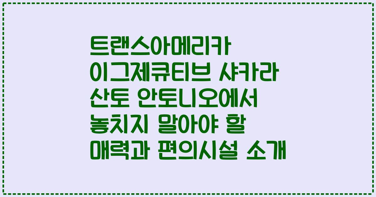 트랜스아메리카 이그제큐티브 샤카라 산토 안토니오에서 놓치지 말아야 할 매력과 편의시설 소개