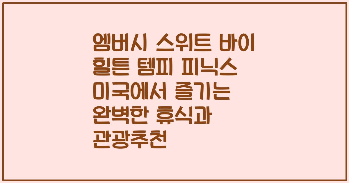 엠버시 스위트 바이 힐튼 템피 피닉스 미국에서 즐기는 완벽한 휴식과 관광추천