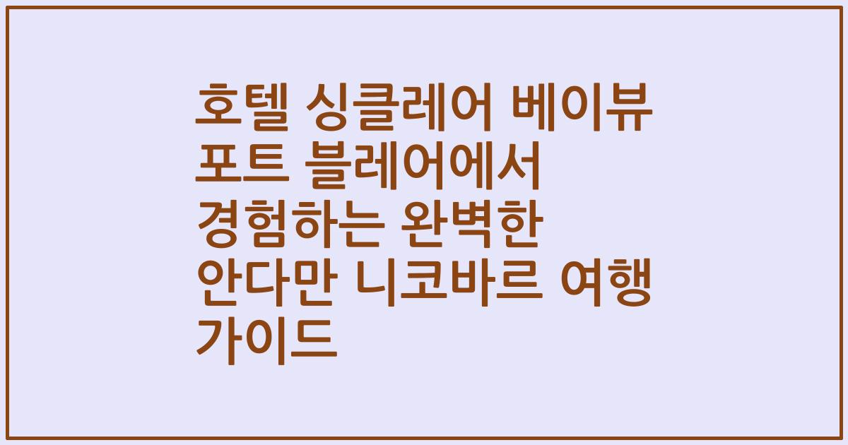 호텔 싱클레어 베이뷰 포트 블레어에서 경험하는 완벽한 안다만 니코바르 여행 가이드