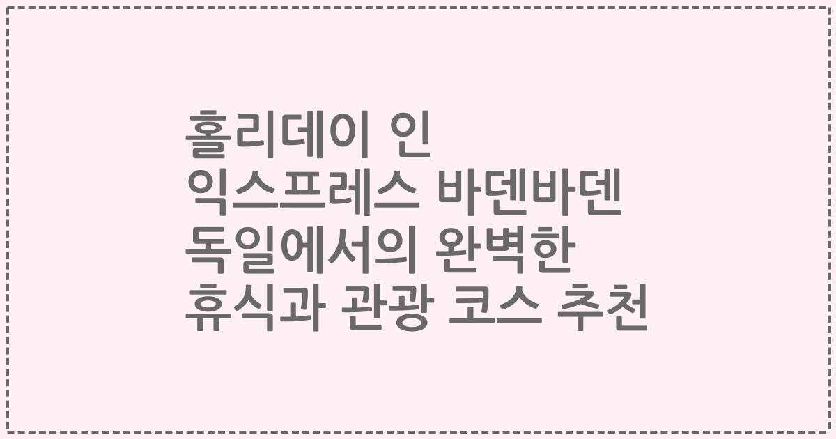 홀리데이 인 익스프레스 바덴바덴 독일에서의 완벽한 휴식과 관광 코스 추천